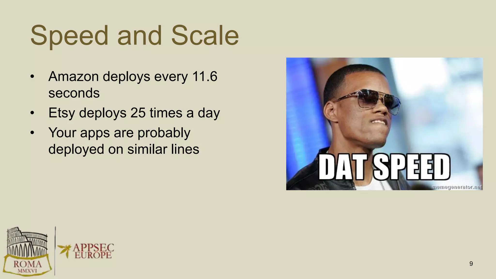 Speed and Scale
• Amazon deploys every 11.6
seconds
• Etsy deploys 25 times a day
• Your apps are probably
deployed on similar lines
9
 
