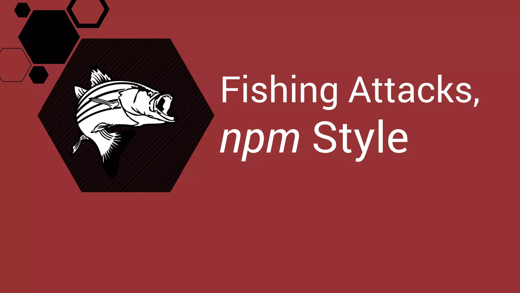 Fishing Attacks,
npm Style
 