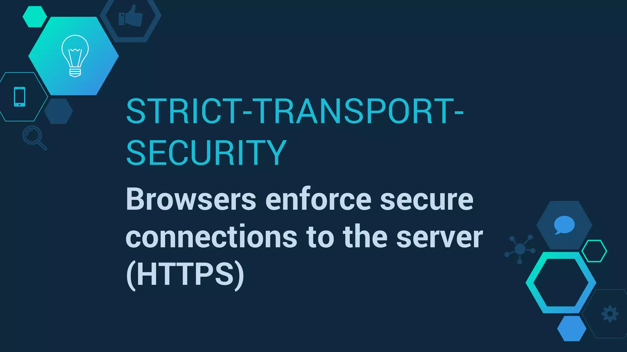 STRICT-TRANSPORT-
SECURITY
Browsers enforce secure
connections to the server
(HTTPS)
 