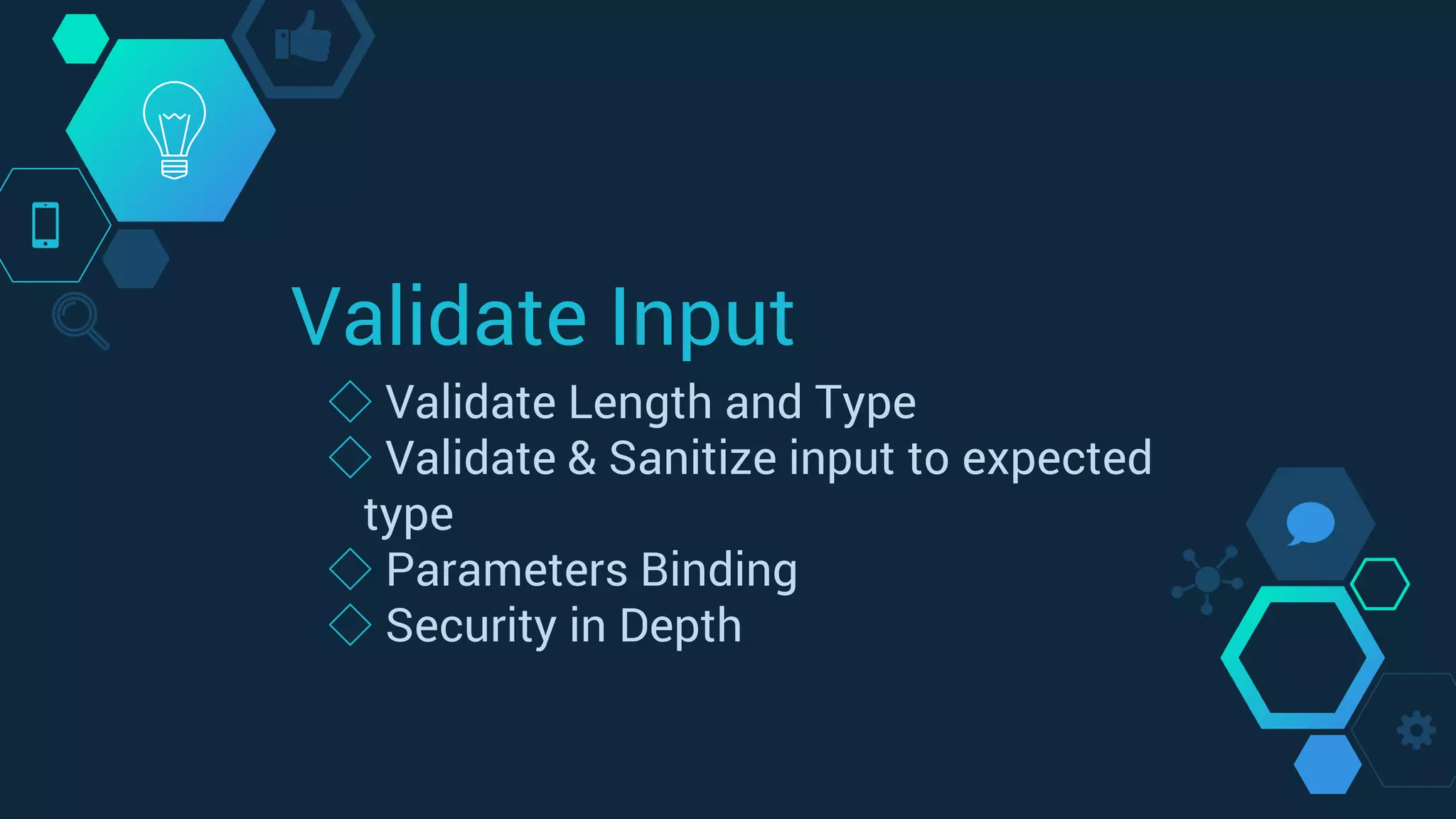 Validate Input
◇ Validate Length and Type
◇ Validate & Sanitize input to expected
type
◇ Parameters Binding
◇ Security in Depth
 