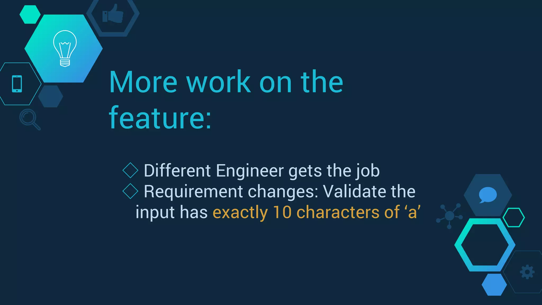 More work on the
feature:
◇ Different Engineer gets the job
◇ Requirement changes: Validate the
input has exactly 10 characters of ‘a’
 