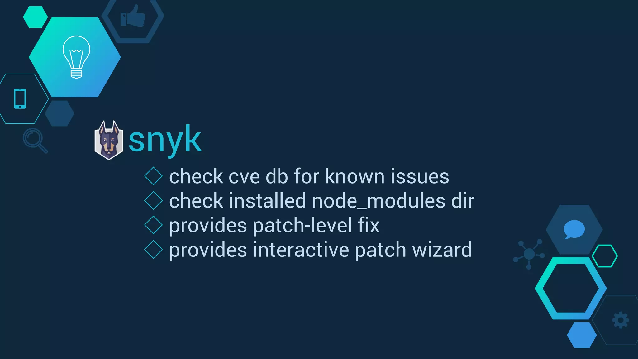 snyk
◇ check cve db for known issues
◇ check installed node_modules dir
◇ provides patch-level fix
◇ provides interactive patch wizard
 