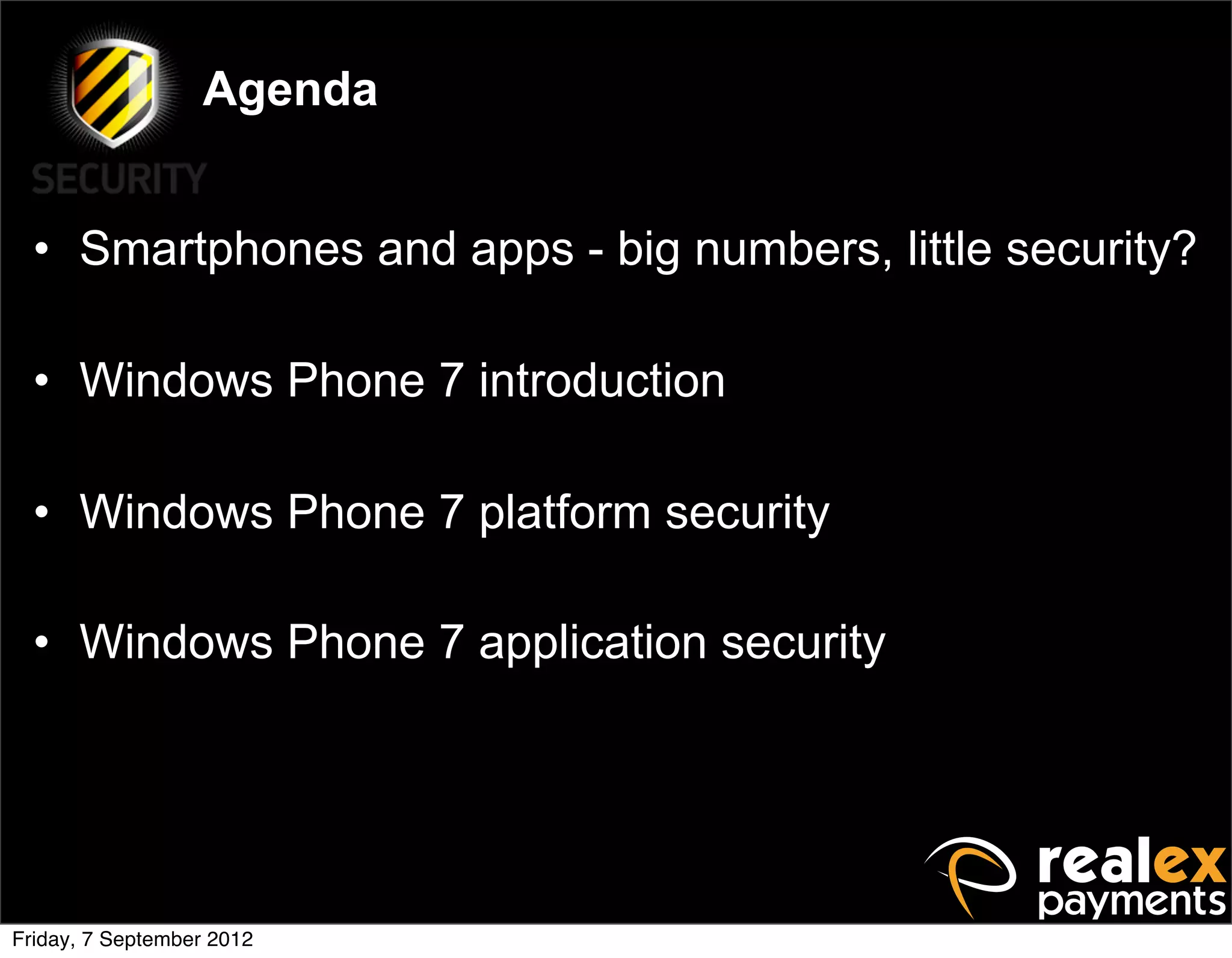 Agenda


  • Smartphones and apps - big numbers, little security?

  • Windows Phone 7 introduction

  • Windows Phone 7 platform security

  • Windows Phone 7 application security




Friday, 7 September 2012
 