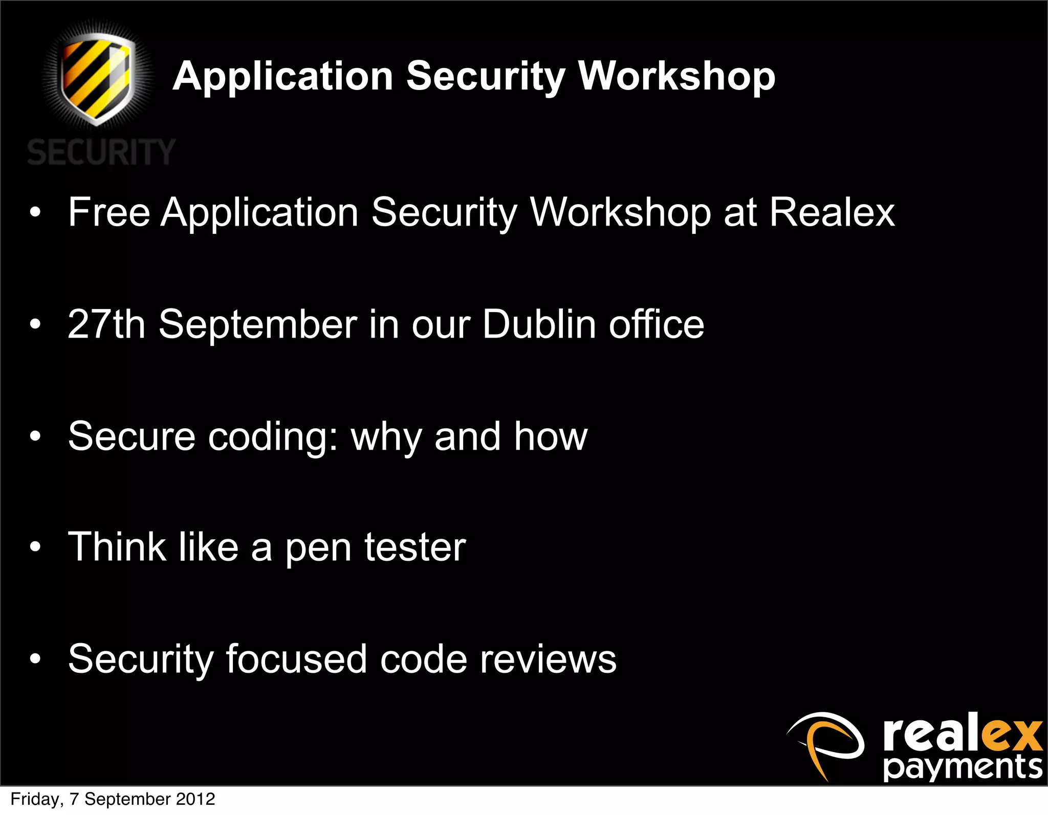 Application Security Workshop


  • Free Application Security Workshop at Realex

  • 27th September in our Dublin office

  • Secure coding: why and how

  • Think like a pen tester

  • Security focused code reviews


Friday, 7 September 2012
 