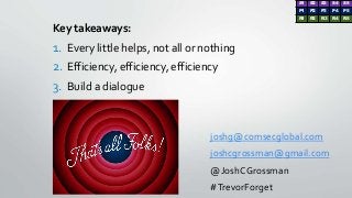 Key takeaways:
1. Every little helps, not all or nothing
2. Efficiency, efficiency, efficiency
3. Build a dialogue
joshg@c...