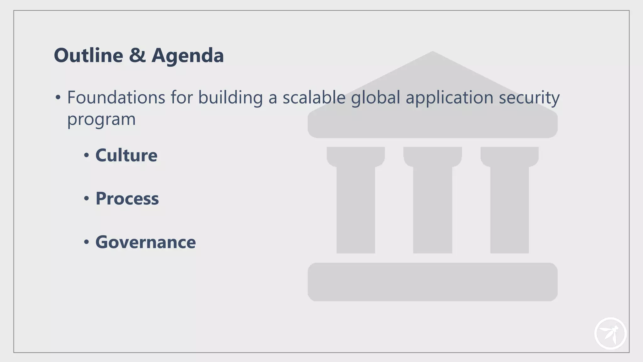 • Foundations for building a scalable global application security
program
Outline & Agenda
• Culture
• Process
• Governance
 
