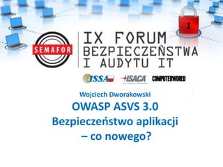 Wojciech Dworakowski
OWASP ASVS 3.0
Bezpieczeństwo aplikacji
– co nowego?
 