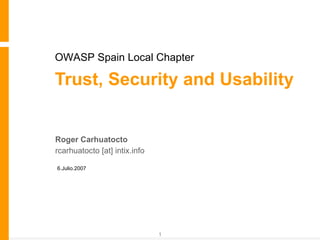 Trust, Security and Usability Roger Carhuatocto rcarhuatocto [at] intix.info 6.Julio.2007 OWASP Spain Local Chapter 