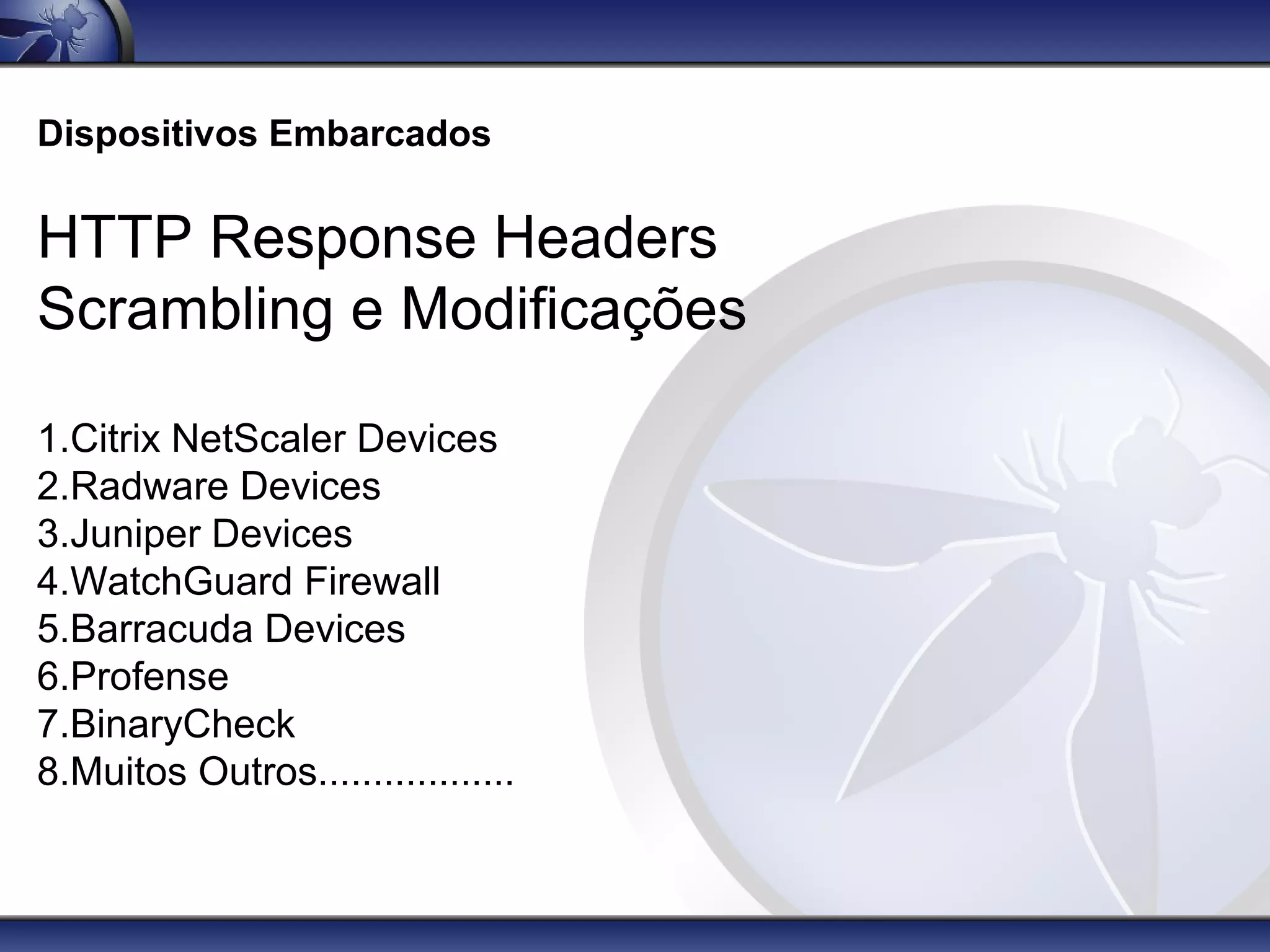 Dispositivos Embarcados


HTTP Response Headers
Scrambling e Modificações

1.Citrix NetScaler Devices
2.Radware Devices
3.Juniper Devices
4.WatchGuard Firewall
5.Barracuda Devices
6.Profense
7.BinaryCheck
8.Muitos Outros..................
 