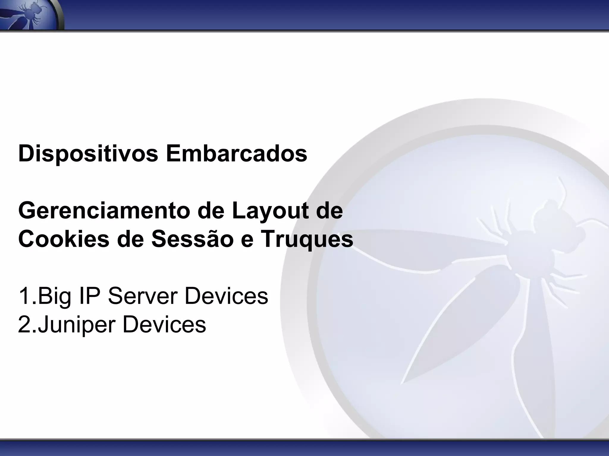 Dispositivos Embarcados

Gerenciamento de Layout de
Cookies de Sessão e Truques

1.Big IP Server Devices
2.Juniper Devices
 