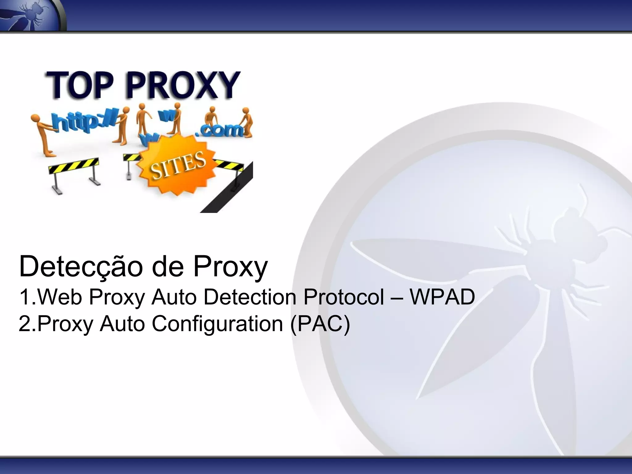 Detecção de Proxy
1.Web Proxy Auto Detection Protocol – WPAD
2.Proxy Auto Configuration (PAC)
 