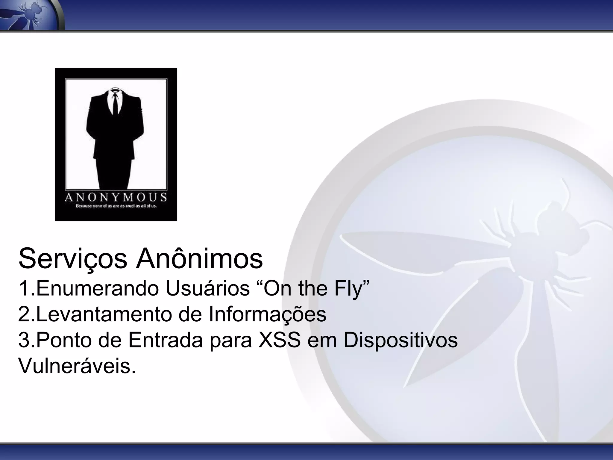 Serviços Anônimos
1.Enumerando Usuários “On the Fly”
2.Levantamento de Informações
3.Ponto de Entrada para XSS em Dispositivos
Vulneráveis.
 
