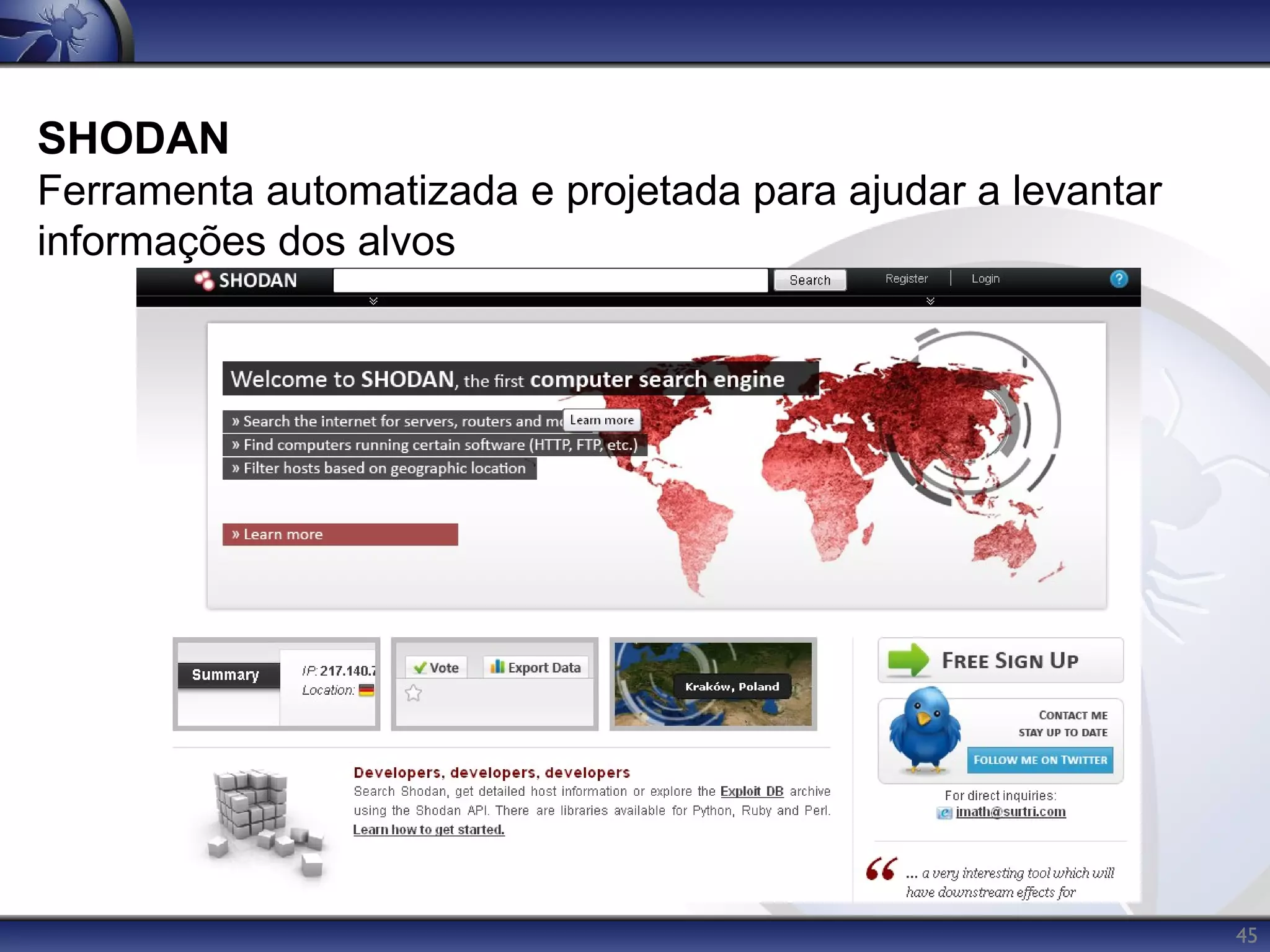 SHODAN
Ferramenta automatizada e projetada para ajudar a levantar
informações dos alvos




                                                             45
 