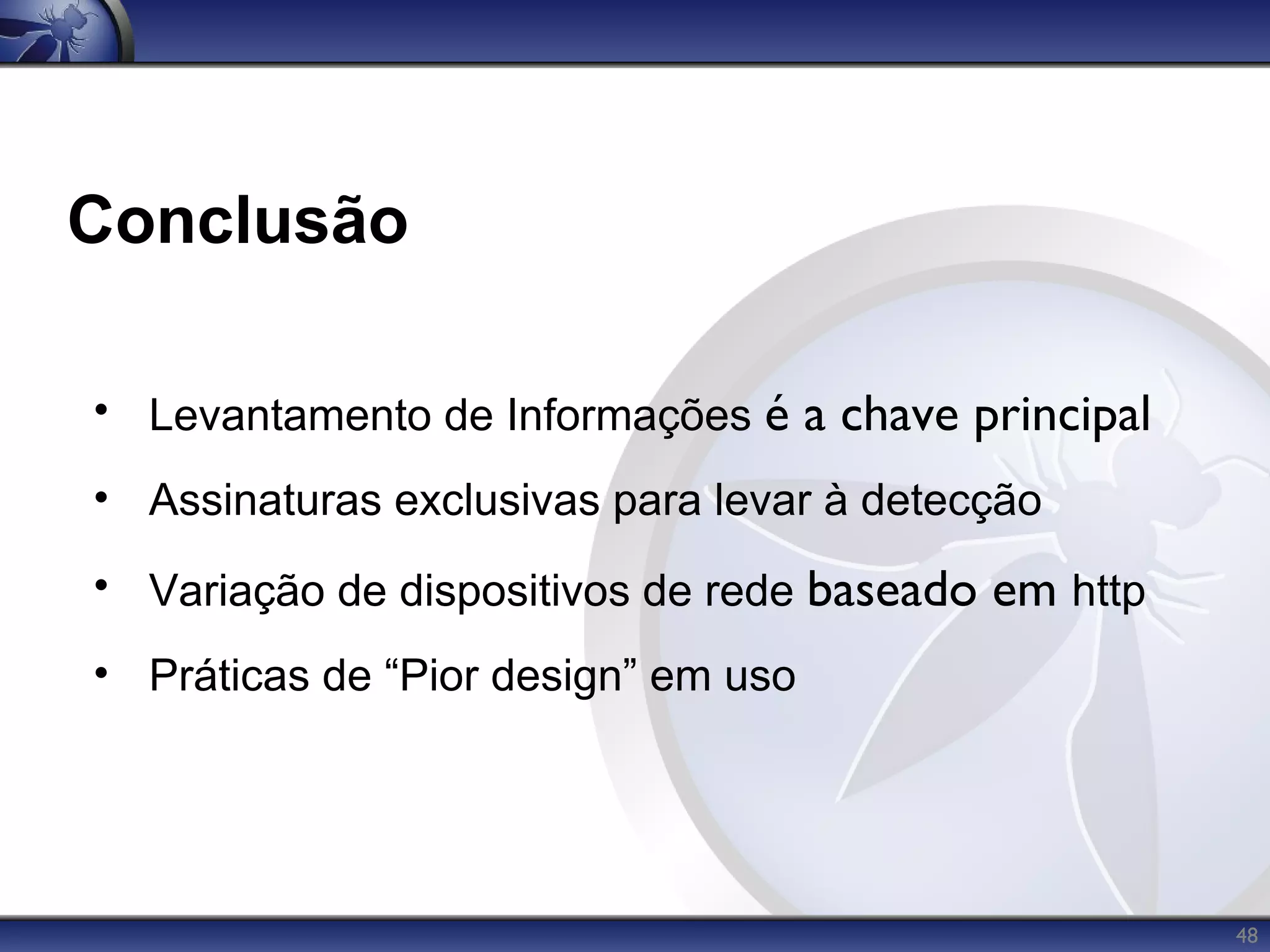Conclusão

• Levantamento de Informações é a chave principal
• Assinaturas exclusivas para levar à detecção
• Variação de dispositivos de rede baseado em http
• Práticas de “Pior design” em uso




                                                     48
 