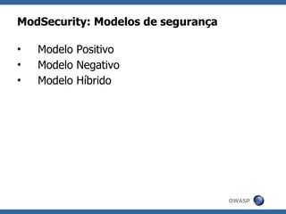 ModSecurity: Modelos de segurança

•   Modelo Positivo
•   Modelo Negativo
•   Modelo Híbrido




                                    OWASP
 