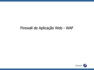 Firewall de Aplicação Web - WAF




                                  OWASP
 