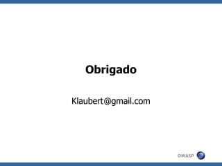 Obrigado

Klaubert @gmail.com




                      OWASP
 