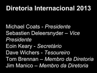 Diretoria Internacional 2013

Michael Coats - Presidente
Sebastien Deleersnyder – Vice
Presidente
Eoin Keary - Secretário
Dave Wichers - Tesoureiro
Tom Brennan – Membro da Diretoria
Jim Manico – Membro da Diretoria
 