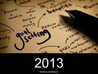 2013
Objetivos estratégicos
 