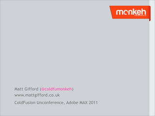 Matt Gifford (@coldfumonkeh)
www.mattgifford.co.uk
ColdFusion Unconference, Adobe MAX 2011
 