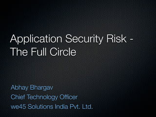 Application Security Risk -
The Full Circle


Abhay Bhargav
Chief Technology Ofﬁcer
we45 Solutions India Pvt. Ltd.
 