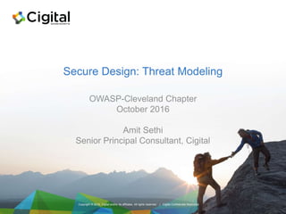 Copyright © 2016, Cigital and/or its affiliates. All rights reserved. | Cigital Confidential Restricted
Secure Design: Threat Modeling
OWASP-Cleveland Chapter
October 2016
Amit Sethi
Senior Principal Consultant, Cigital
 