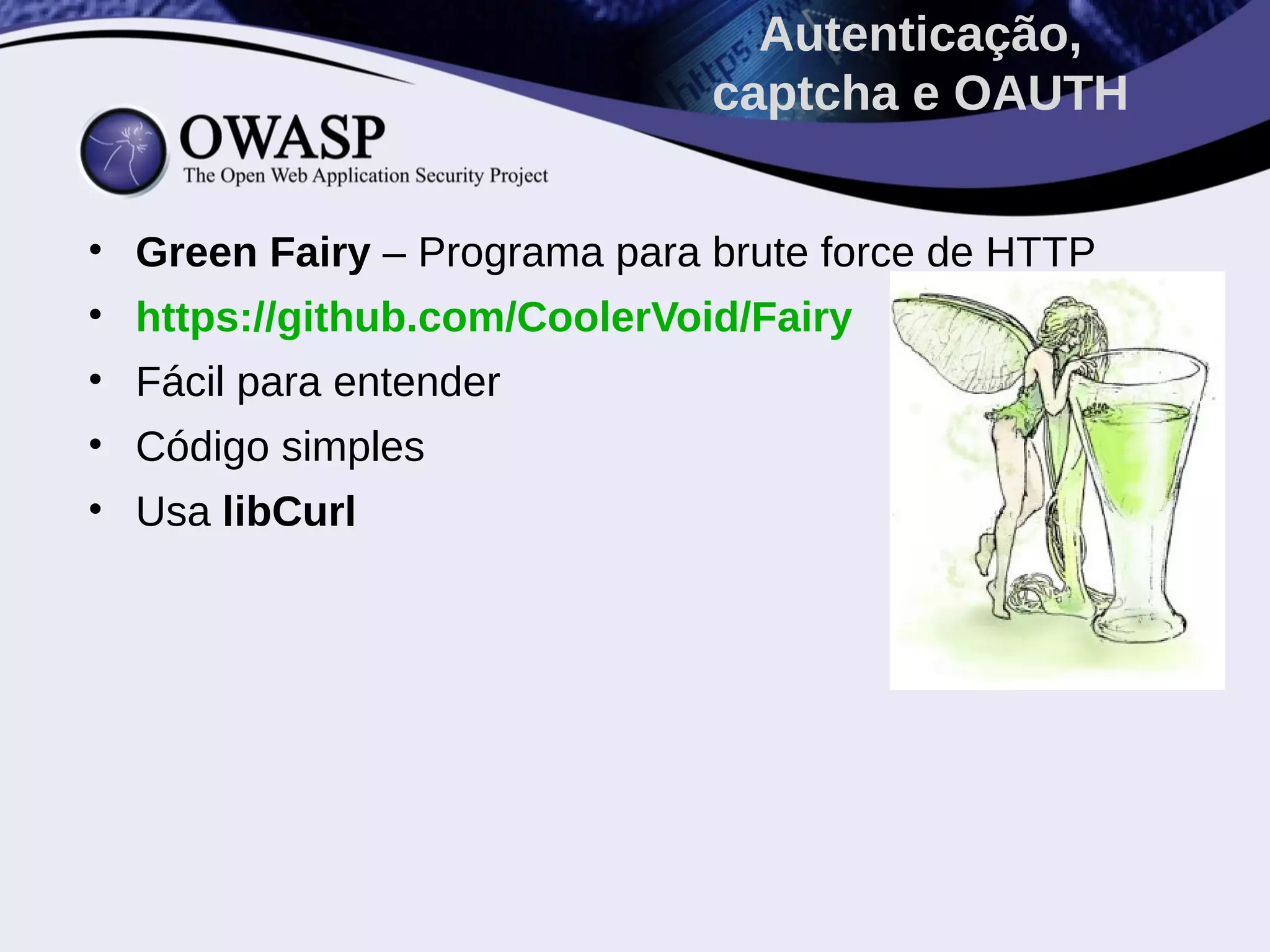 • Green Fairy – Programa para brute force de HTTP
• https://github.com/CoolerVoid/Fairy
• Fácil para entender
• Código simples
• Usa libCurl
Autenticação,
captcha e OAUTH
 