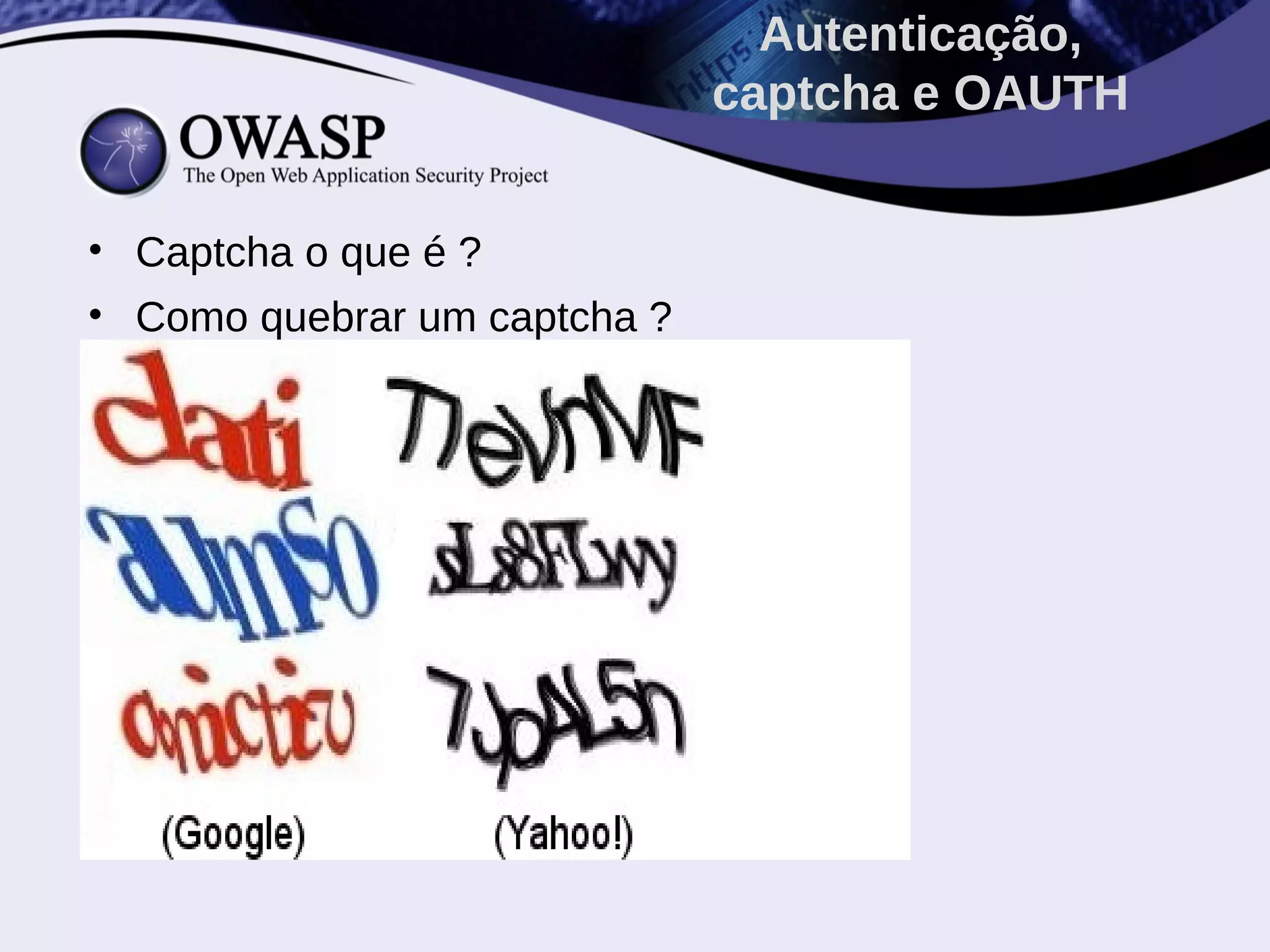 • Captcha o que é ?
• Como quebrar um captcha ?
Autenticação,
captcha e OAUTH
 