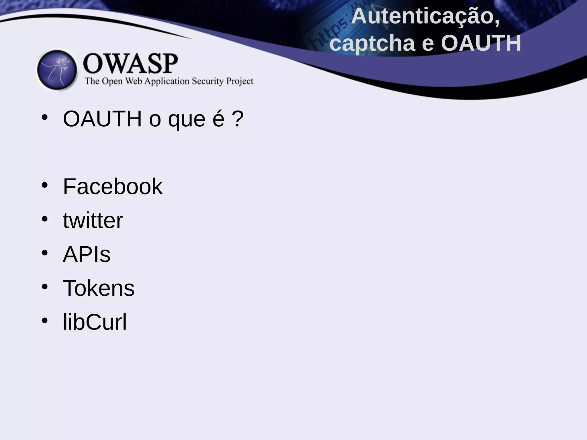• OAUTH o que é ?
• Facebook
• twitter
• APIs
• Tokens
• libCurl
Autenticação,
captcha e OAUTH
 