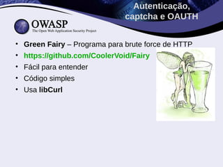 • Green Fairy – Programa para brute force de HTTP
• https://github.com/CoolerVoid/Fairy
• Fácil para entender
• Código simples
• Usa libCurl
Autenticação,
captcha e OAUTH
 