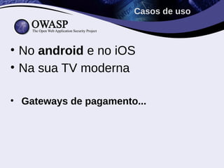 Casos de uso



• No android e no iOS
• Na sua TV moderna

• Gateways de pagamento...
 