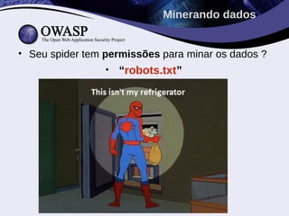 Minerando dados


• Seu spider tem permissões para minar os dados ?
                 •   “robots.txt”
 