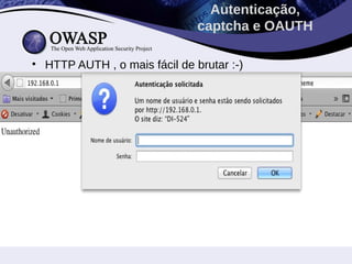 Autenticação,
                               captcha e OAUTH

• HTTP AUTH , o mais fácil de brutar :-)
 