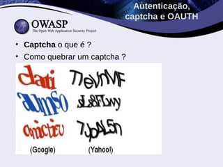 Autenticação,
                          captcha e OAUTH


• Captcha o que é ?
• Como quebrar um captcha ?
 