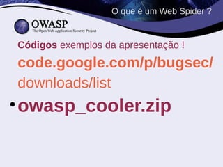 O que é um Web Spider ?


Códigos exemplos da apresentação !
code.google.com/p/bugsec/
downloads/list
• owasp_cooler.zip
 