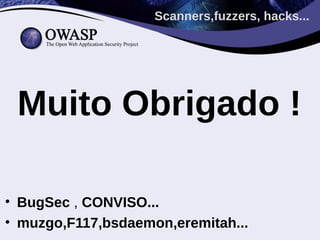 Scanners,fuzzers, hacks...




 Muito Obrigado !

• BugSec , CONVISO...
• muzgo,F117,bsdaemon,eremitah...
 