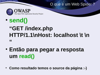 O que é um Web Spider ?



• send()
  “GET /index.php
  HTTP/1.1nHost: localhost t n
  “
• Então para pegar a resposta
  um read()
• Como resultado temos o source da página :-)
 