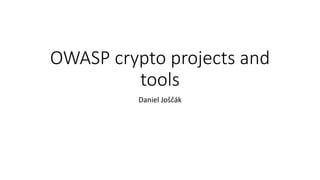 OWASP crypto projects and
tools
Daniel Joščák
 
