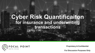 Cyber Risk Quantificaiton
for insurance and underwriting
transactions
Proprietary & Confidential
For Discussion Purposes Only
 