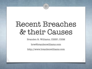 Recent Breaches
 & their Causes
  Branden R. Williams, CISSP, CISM

     brw@brandenwilliams.com

  http://www.brandenwilliams.com
 