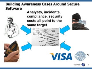 Building Awareness Cases Around Secure Software Analysts, incidents, compliance, security costs all point to the same target ? ? 