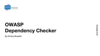 OWASP
Dependency Checker
By Dmitriy Mustafin
JavaMeetup
 