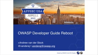 OWASP Developer Guide Reboot
+Andrew van der Stock !
@vanderaj | vanderaj@owasp.org

 