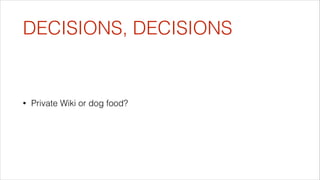 DECISIONS, DECISIONS

•

Private Wiki or dog food?

 