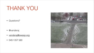 THANK YOU
•

Questions?
!

•

@vanderaj

•

vanderaj@owasp.org

•

0451 057 580

 