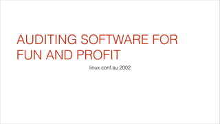 AUDITING SOFTWARE FOR
FUN AND PROFIT
linux.conf.au 2002

 