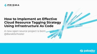 How to Implement an Effective
Cloud Resource Tagging Strategy
Using Infrastructure As Code
A new open source project is born
@BarakSchoster
 