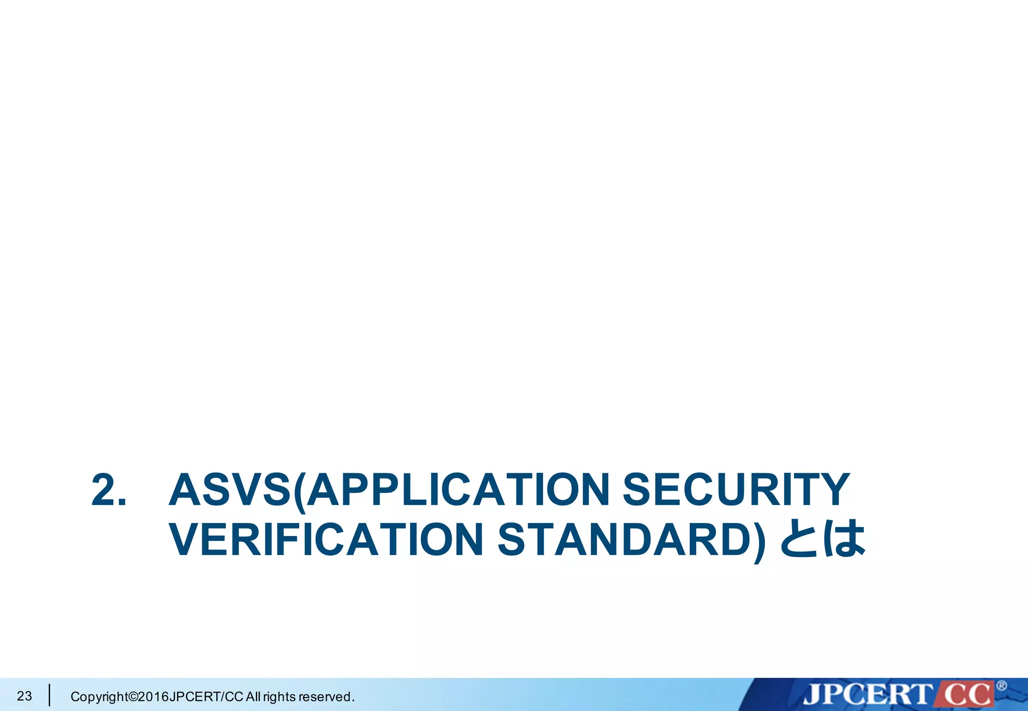 Copyright©2016JPCERT/CC All rights reserved.
2. ASVS(APPLICATION SECURITY
VERIFICATION STANDARD) とは
23
 