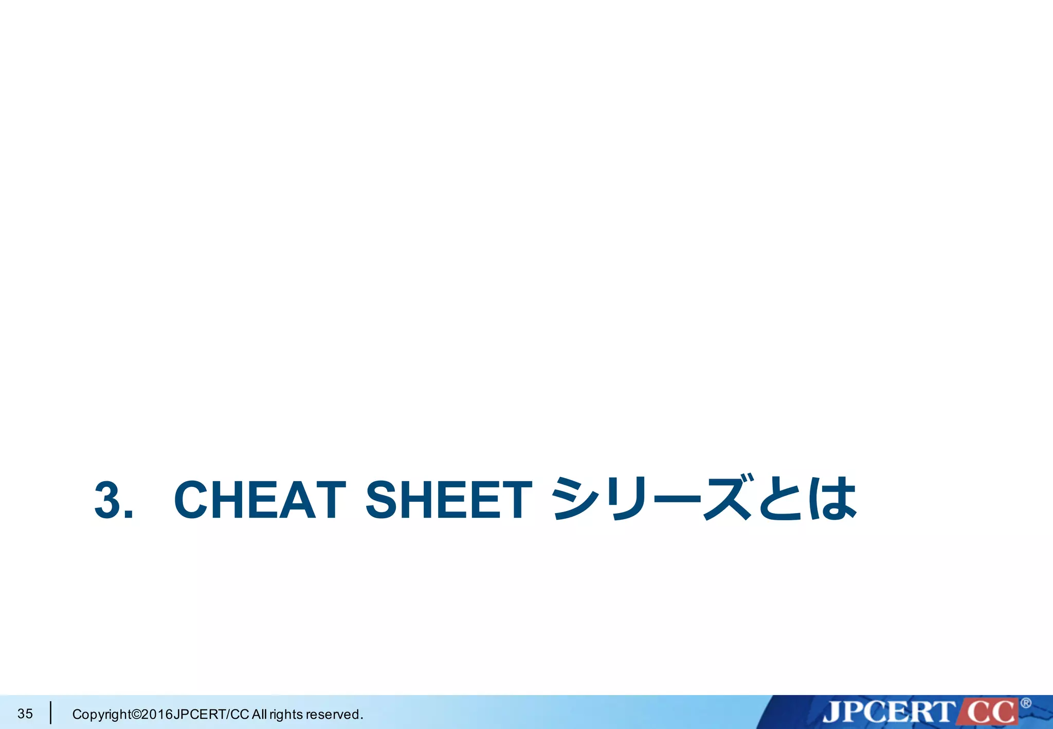 Copyright©2016JPCERT/CC All rights reserved.
3. CHEAT SHEET シリーズとは
35
 